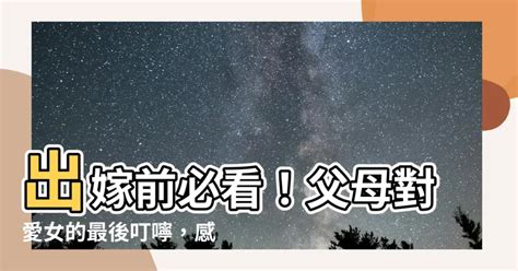 父母對出嫁女兒說的話|結婚的時候父親對女兒說的話簡短感人